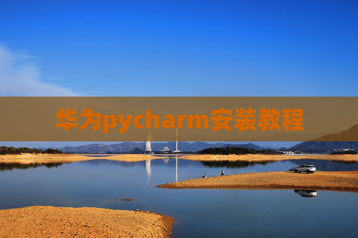 华为pycharm安装教程 华为pycharm安装教程